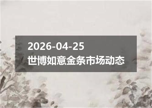 2026-04-25世博如意金条市场动态