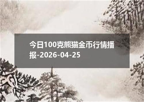 今日100克熊猫金币行情播报-2026-04-25