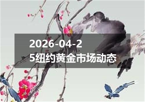 2026-04-25纽约黄金市场动态