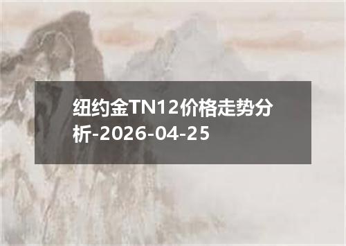 纽约金TN12价格走势分析-2026-04-25