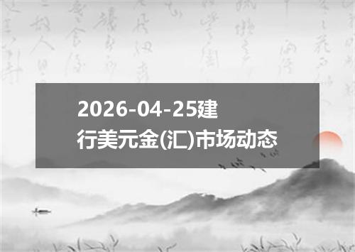 2026-04-25建行美元金(汇)市场动态