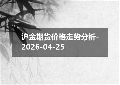 沪金期货价格走势分析-2026-04-25