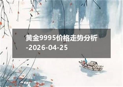 黄金9995价格走势分析-2026-04-25