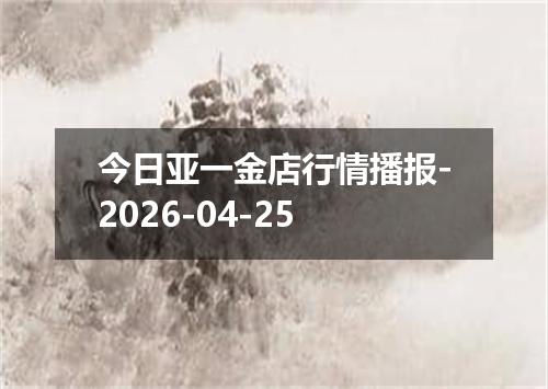 今日亚一金店行情播报-2026-04-25