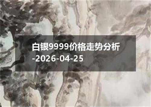 白银9999价格走势分析-2026-04-25