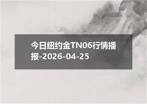 今日纽约金TN06行情播报-2026-04-25