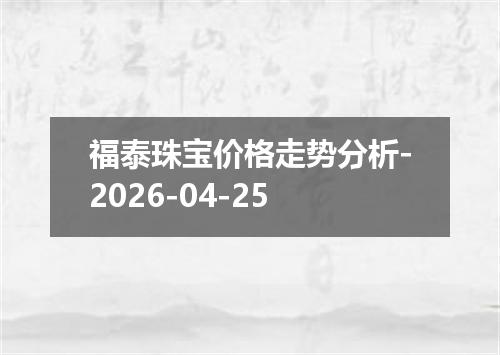福泰珠宝价格走势分析-2026-04-25
