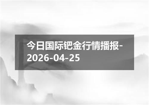 今日国际钯金行情播报-2026-04-25
