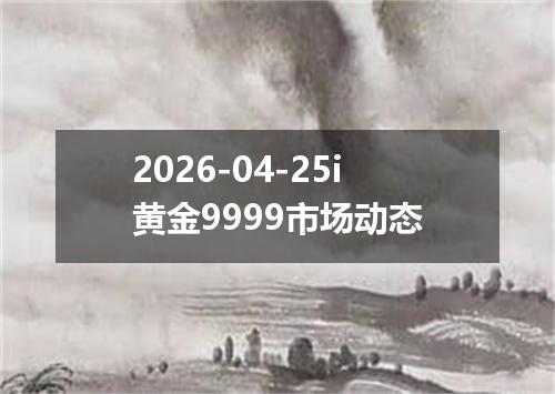 2026-04-25i黄金9999市场动态