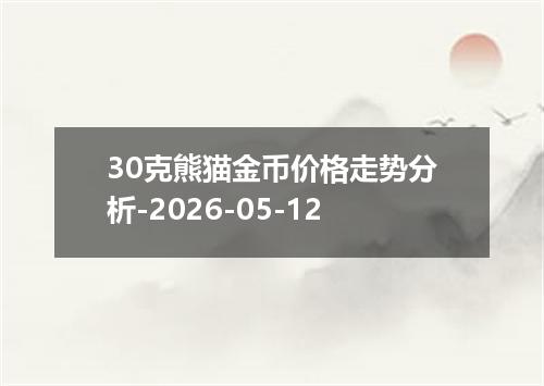 30克熊猫金币价格走势分析-2026-05-12