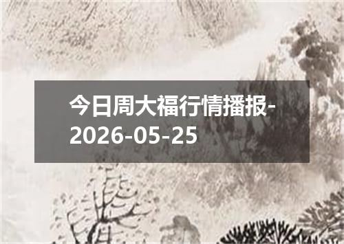 今日周大福行情播报-2026-05-25