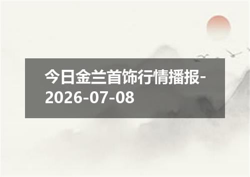 今日金兰首饰行情播报-2026-07-08