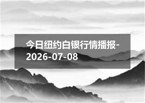 今日纽约白银行情播报-2026-07-08